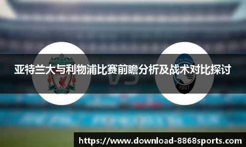 亚特兰大与利物浦比赛前瞻分析及战术对比探讨