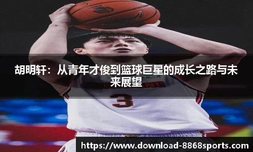 胡明轩:从青年才俊到篮球巨星的成长之路与未来展望