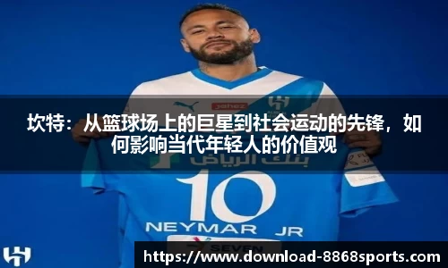 坎特:从篮球场上的巨星到社会运动的先锋,如何影响当代年轻人的价值观