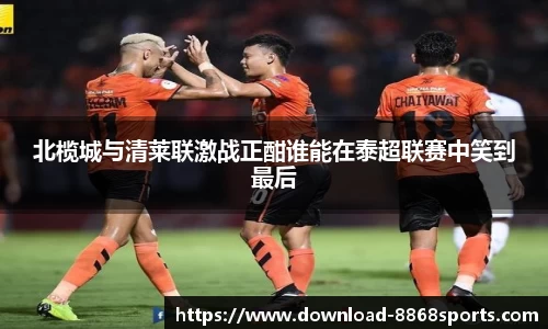 北榄城与清莱联激战正酣谁能在泰超联赛中笑到最后