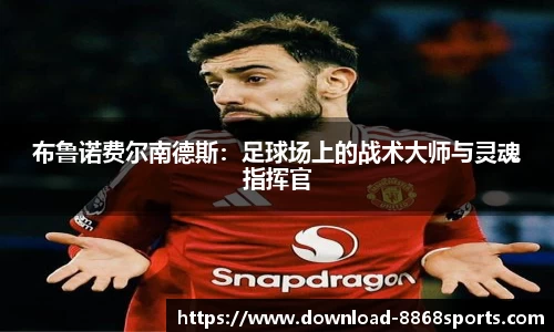布鲁诺费尔南德斯:足球场上的战术大师与灵魂指挥官