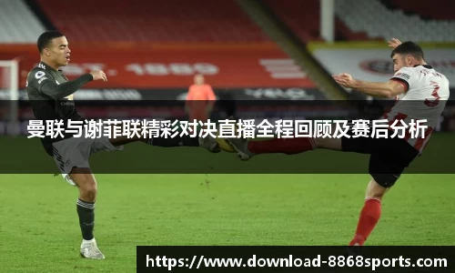 曼联与谢菲联精彩对决直播全程回顾及赛后分析