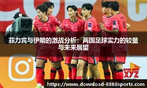 菲力宾与伊朗的激战分析:两国足球实力的较量与未来展望
