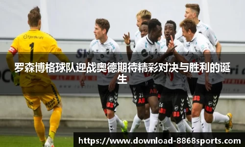 罗森博格球队迎战奥德期待精彩对决与胜利的诞生