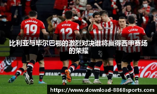 比利亚与毕尔巴鄂的激烈对决谁将赢得西甲赛场的荣耀