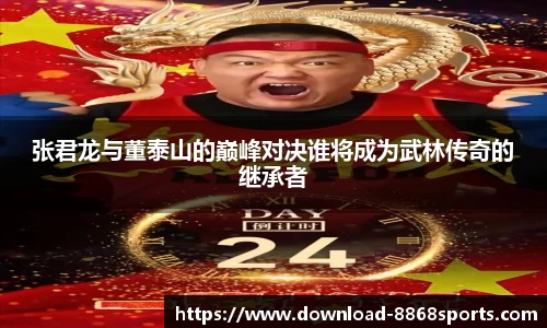 张君龙与董泰山的巅峰对决谁将成为武林传奇的继承者
