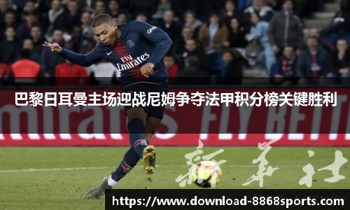 巴黎日耳曼主场迎战尼姆争夺法甲积分榜关键胜利