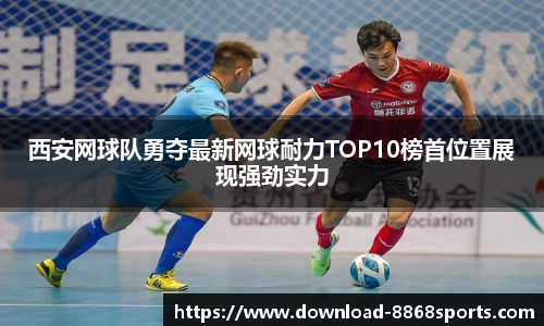 西安网球队勇夺最新网球耐力TOP10榜首位置展现强劲实力