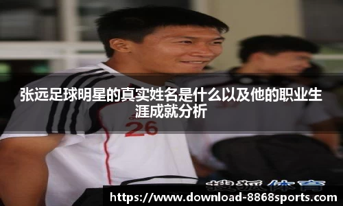 张远足球明星的真实姓名是什么以及他的职业生涯成就分析