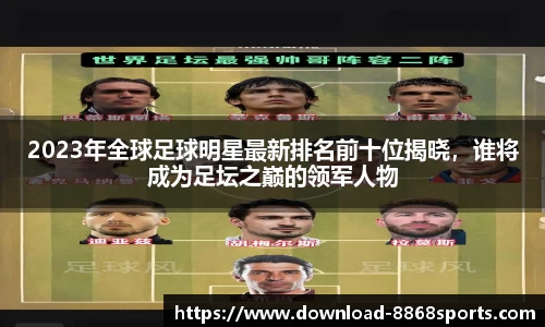 2023年全球足球明星最新排名前十位揭晓,谁将成为足坛之巅的领军人物